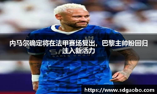 内马尔确定将在法甲赛场复出，巴黎主帅盼回归注入新活力