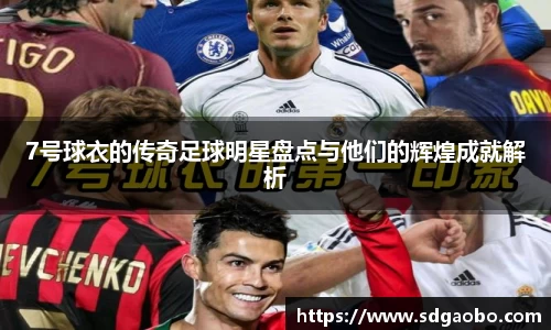7号球衣的传奇足球明星盘点与他们的辉煌成就解析