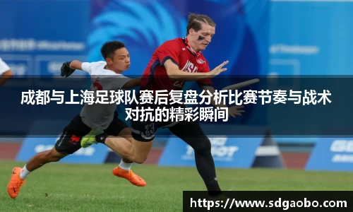 成都与上海足球队赛后复盘分析比赛节奏与战术对抗的精彩瞬间