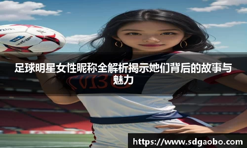 足球明星女性昵称全解析揭示她们背后的故事与魅力